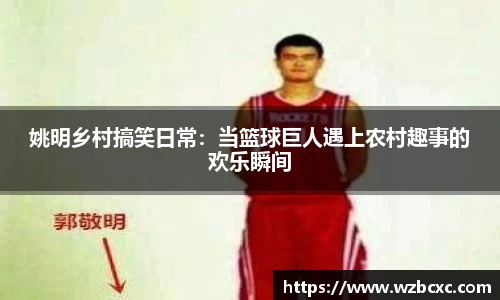 姚明乡村搞笑日常：当篮球巨人遇上农村趣事的欢乐瞬间