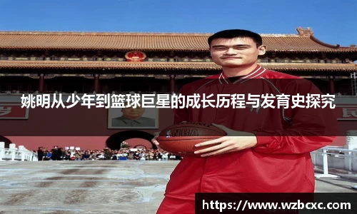 姚明从少年到篮球巨星的成长历程与发育史探究