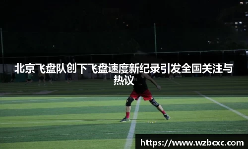 北京飞盘队创下飞盘速度新纪录引发全国关注与热议