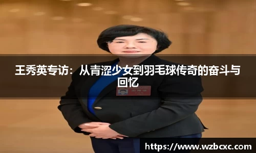 王秀英专访：从青涩少女到羽毛球传奇的奋斗与回忆