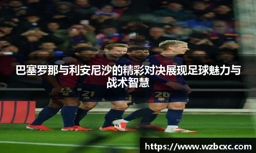 巴塞罗那与利安尼沙的精彩对决展现足球魅力与战术智慧