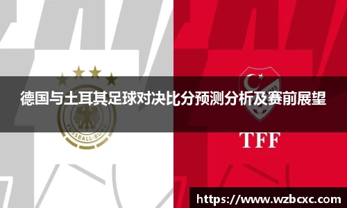 德国与土耳其足球对决比分预测分析及赛前展望
