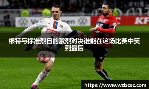 根特与标准烈日的激烈对决谁能在这场比赛中笑到最后