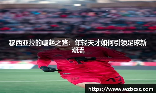 穆西亚拉的崛起之路：年轻天才如何引领足球新潮流