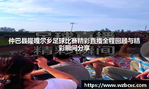 仲巴县隆嘎尔乡足球比赛精彩直播全程回顾与精彩瞬间分享